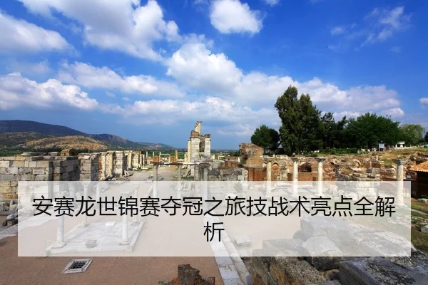安赛龙世锦赛夺冠之旅技战术亮点全解析