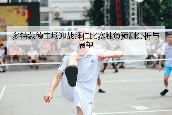 多特蒙德主场迎战拜仁比赛胜负预测分析与展望