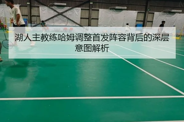 湖人主教练哈姆调整首发阵容背后的深层意图解析